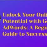 Unlock Your Online Potential with Google AdWords: A Beginners Guide to Success